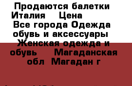 Продаются балетки (Италия) › Цена ­ 7 200 - Все города Одежда, обувь и аксессуары » Женская одежда и обувь   . Магаданская обл.,Магадан г.